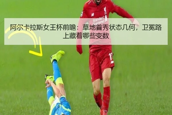阿尔卡拉斯女王杯前瞻：草地首秀状态几何，卫冕路上藏着哪些变数 | k1sports